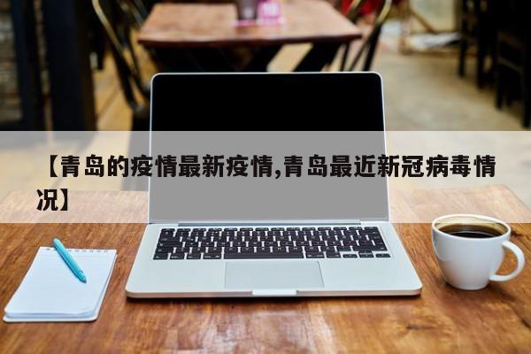 【青岛的疫情最新疫情,青岛最近新冠病毒情况】