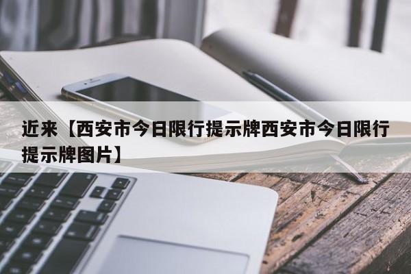 近来【西安市今日限行提示牌西安市今日限行提示牌图片】