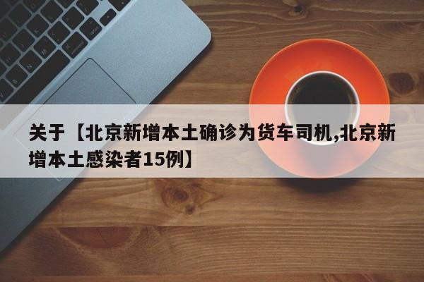 关于【北京新增本土确诊为货车司机,北京新增本土感染者15例】
