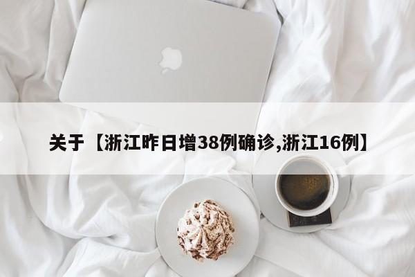 关于【浙江昨日增38例确诊,浙江16例】