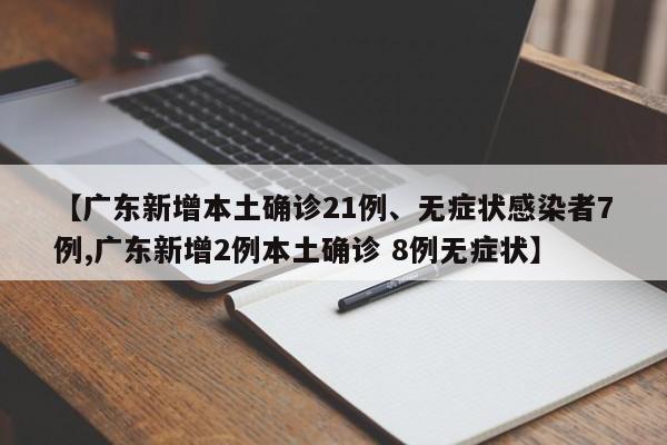 【广东新增本土确诊21例、无症状感染者7例,广东新增2例本土确诊 8例无症状】