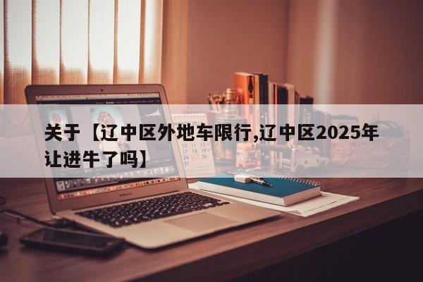 关于【辽中区外地车限行,辽中区2025年让进牛了吗】