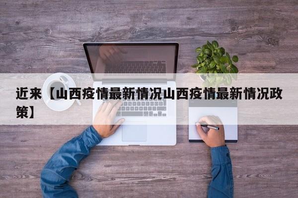 近来【山西疫情最新情况山西疫情最新情况政策】