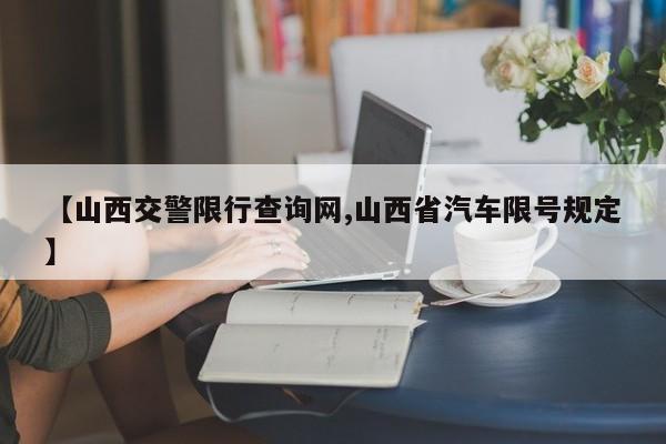 【山西交警限行查询网,山西省汽车限号规定】