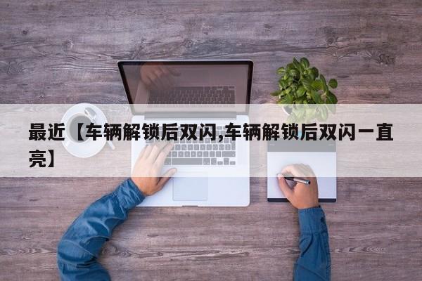 最近【车辆解锁后双闪,车辆解锁后双闪一直亮】