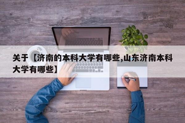 关于【济南的本科大学有哪些,山东济南本科大学有哪些】