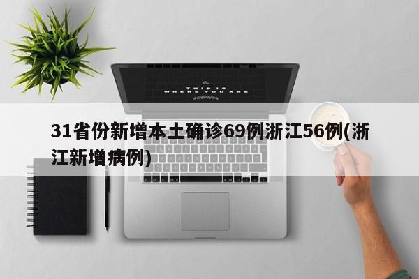 31省份新增本土确诊69例浙江56例(浙江新增病例)