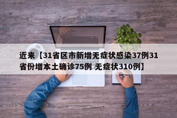 近来【31省区市新增无症状感染37例31省份增本土确诊75例 无症状310例】