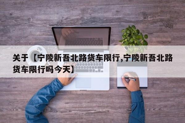 关于【宁陵新吾北路货车限行,宁陵新吾北路货车限行吗今天】