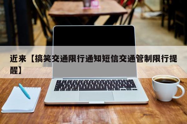 近来【搞笑交通限行通知短信交通管制限行提醒】