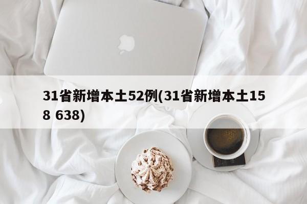 31省新增本土52例(31省新增本土158 638)