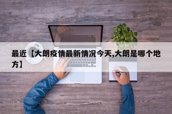最近【大朗疫情最新情况今天,大朗是哪个地方】