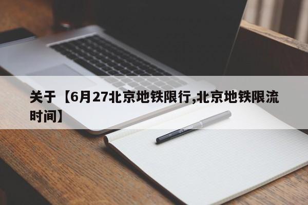 关于【6月27北京地铁限行,北京地铁限流时间】