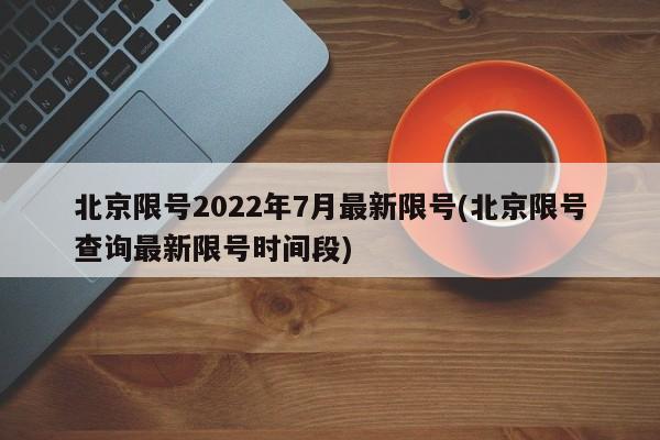 北京限号2022年7月最新限号(北京限号查询最新限号时间段)
