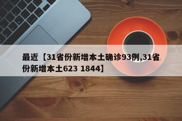 最近【31省份新增本土确诊93例,31省份新增本土623 1844】