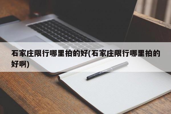 石家庄限行哪里拍的好(石家庄限行哪里拍的好啊)