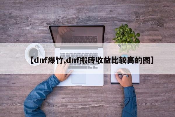 【dnf爆竹,dnf搬砖收益比较高的图】