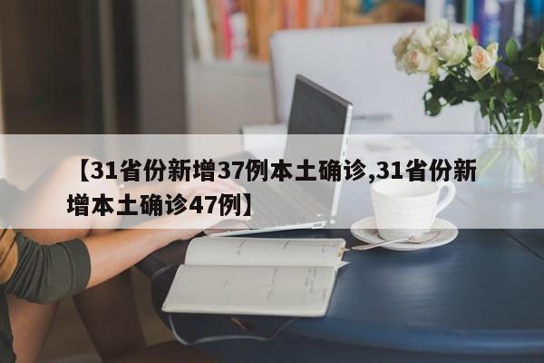 【31省份新增37例本土确诊,31省份新增本土确诊47例】