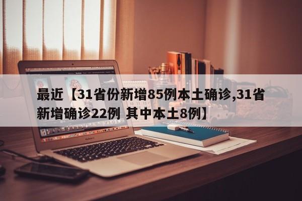 最近【31省份新增85例本土确诊,31省新增确诊22例 其中本土8例】