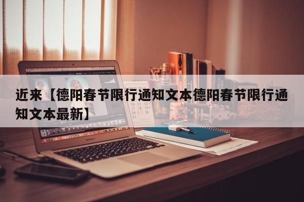 近来【德阳春节限行通知文本德阳春节限行通知文本最新】