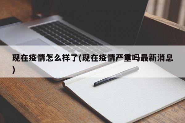 现在疫情怎么样了(现在疫情严重吗最新消息)