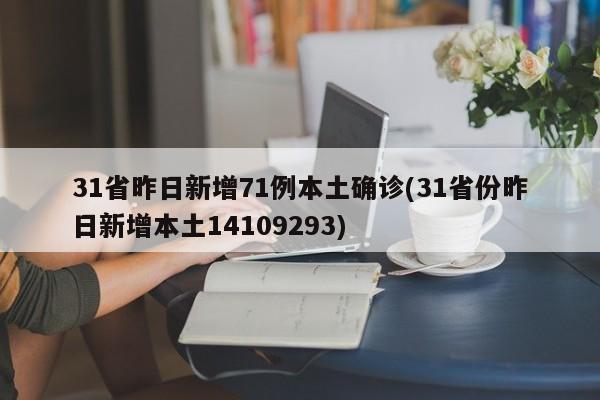 31省昨日新增71例本土确诊(31省份昨日新增本土14109293)