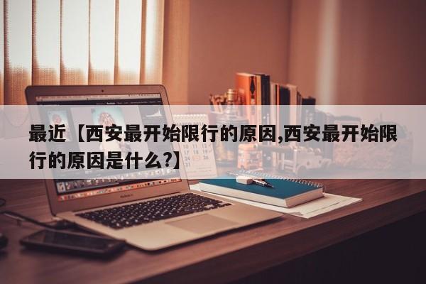 最近【西安最开始限行的原因,西安最开始限行的原因是什么?】