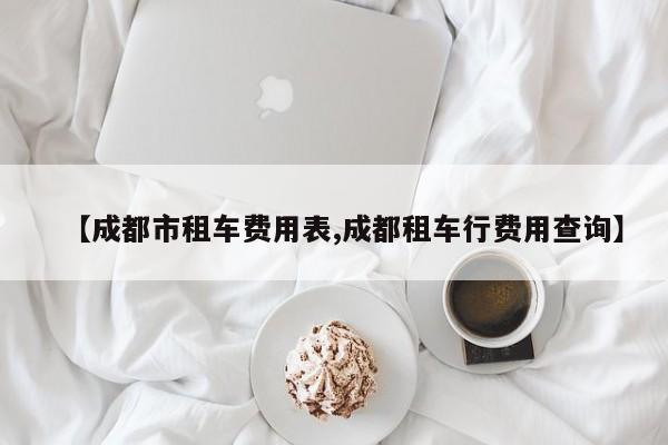 【成都市租车费用表,成都租车行费用查询】