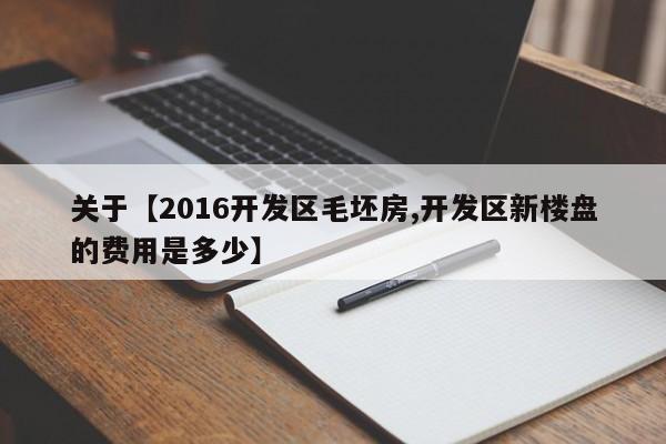关于【2016开发区毛坯房,开发区新楼盘的费用是多少】