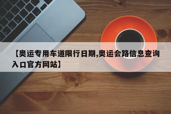 【奥运专用车道限行日期,奥运会路信息查询入口官方网站】