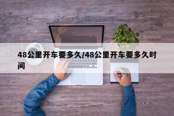48公里开车要多久/48公里开车要多久时间