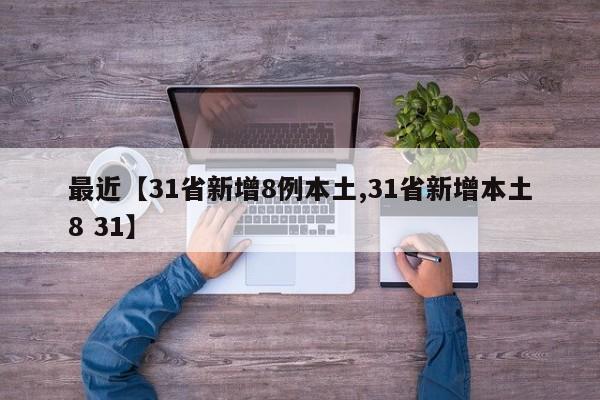 最近【31省新增8例本土,31省新增本土8 31】