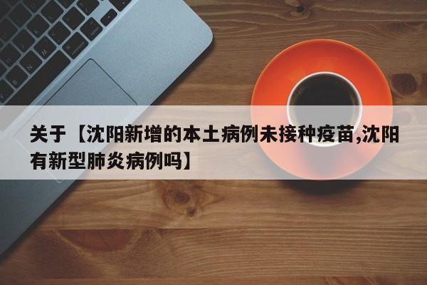 关于【沈阳新增的本土病例未接种疫苗,沈阳有新型肺炎病例吗】