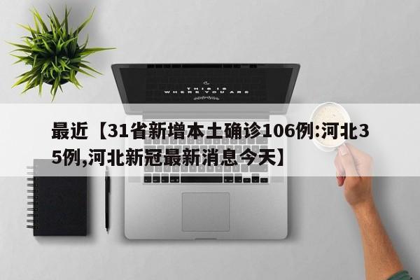 最近【31省新增本土确诊106例:河北35例,河北新冠最新消息今天】