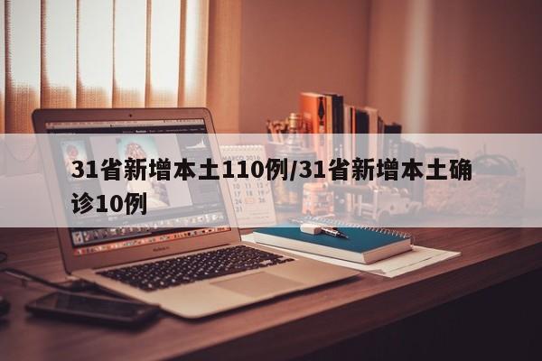 31省新增本土110例/31省新增本土确诊10例