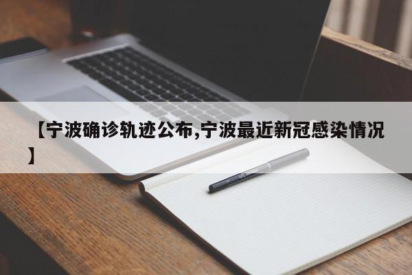 【宁波确诊轨迹公布,宁波最近新冠感染情况】