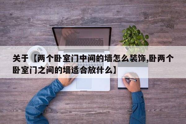 关于【两个卧室门中间的墙怎么装饰,卧两个卧室门之间的墙适合放什么】