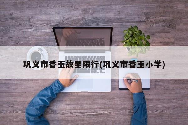 巩义市香玉故里限行(巩义市香玉小学)