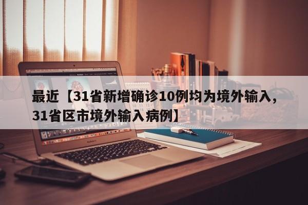 最近【31省新增确诊10例均为境外输入,31省区市境外输入病例】