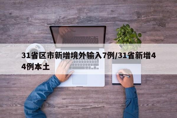 31省区市新增境外输入7例/31省新增44例本土
