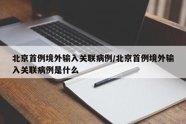北京首例境外输入关联病例/北京首例境外输入关联病例是什么