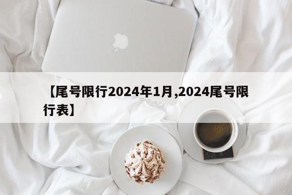 【尾号限行2024年1月,2024尾号限行表】