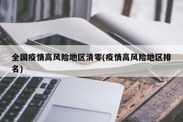 全国疫情高风险地区清零(疫情高风险地区排名)