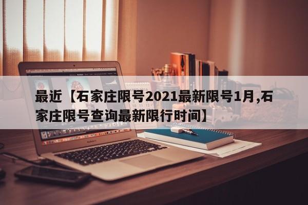 最近【石家庄限号2021最新限号1月,石家庄限号查询最新限行时间】