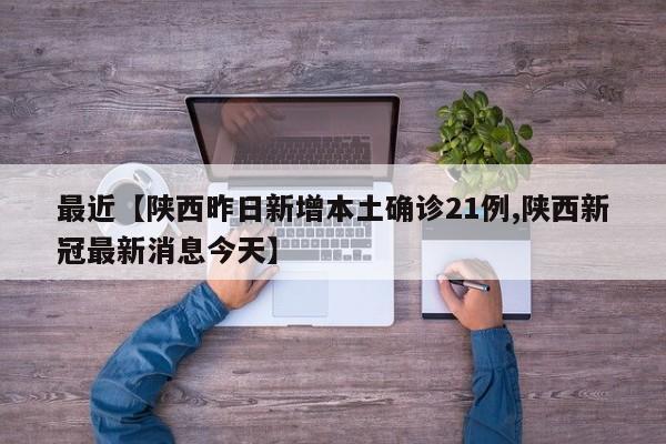 最近【陕西昨日新增本土确诊21例,陕西新冠最新消息今天】