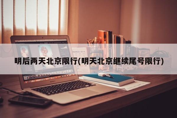 明后两天北京限行(明天北京继续尾号限行)