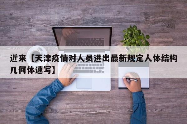 近来【天津疫情对人员进出最新规定人体结构几何体速写】