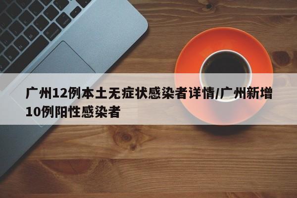 广州12例本土无症状感染者详情/广州新增10例阳性感染者