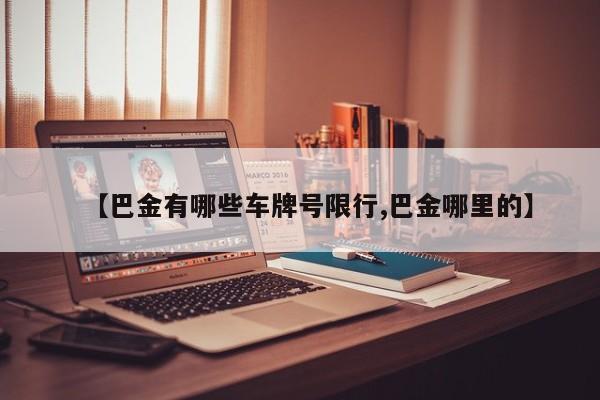 【巴金有哪些车牌号限行,巴金哪里的】
