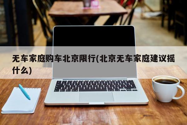 无车家庭购车北京限行(北京无车家庭建议摇什么)